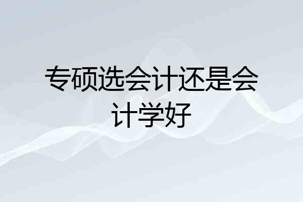 专硕选会计还是会计学好
