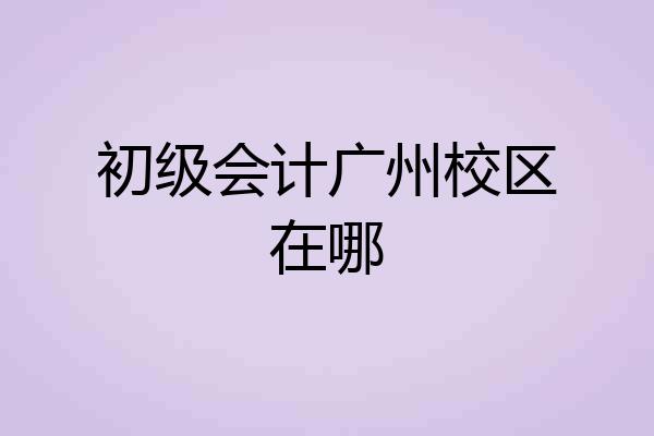 初级会计广州校区在哪