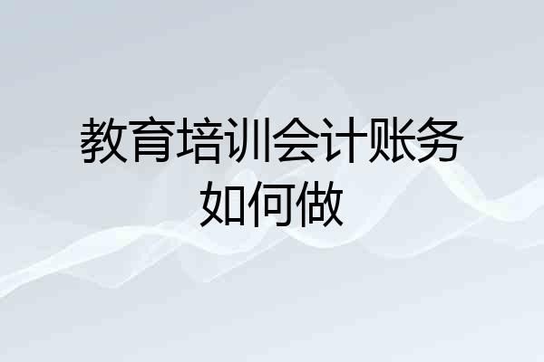 教育培训会计账务如何做