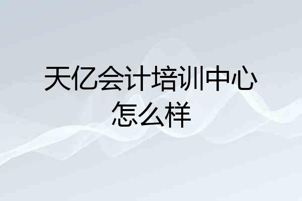 天亿会计培训中心怎么样