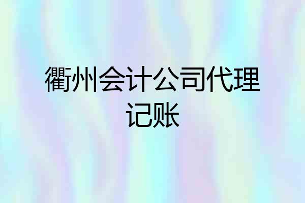 衢州会计公司代理记账