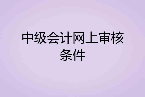 中级会计网上审核条件