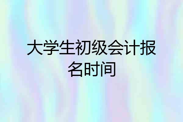 大学生初级会计报名时间