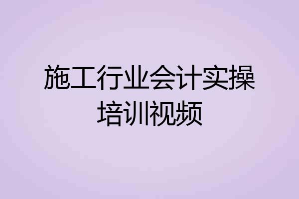 施工行业会计实操培训视频