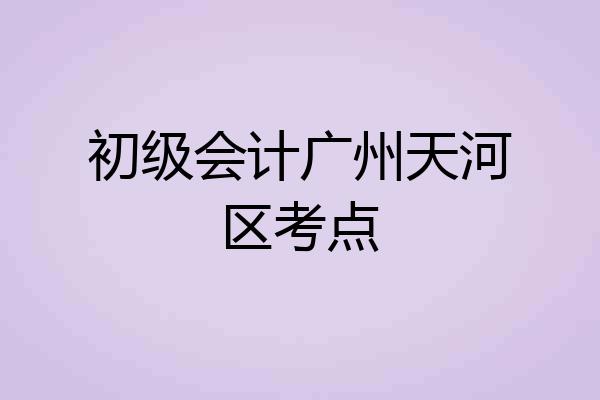 初级会计广州天河区考点