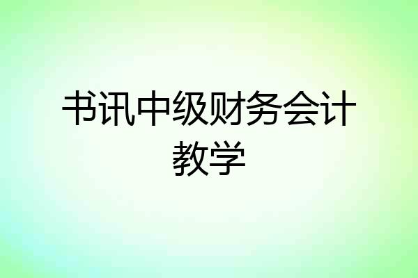 书讯中级财务会计教学