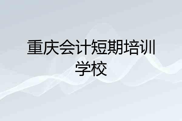 重庆会计短期培训学校