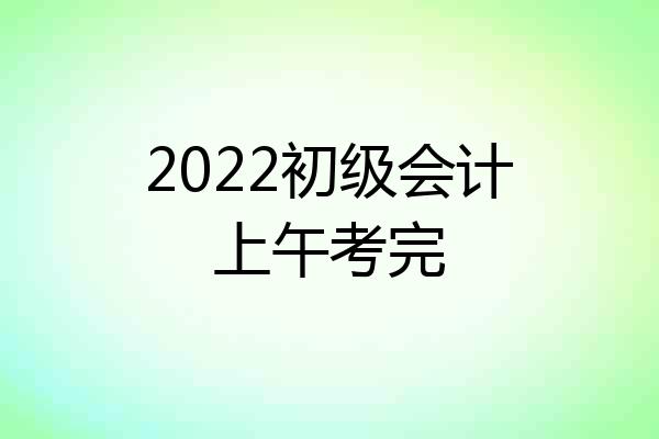 2022初级会计上午考完