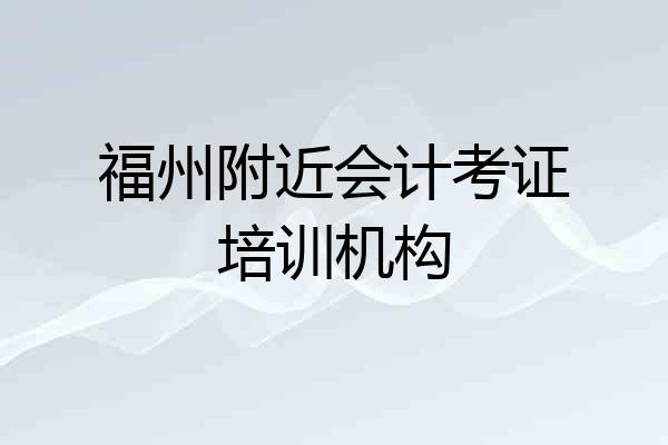 福州附近会计考证培训机构