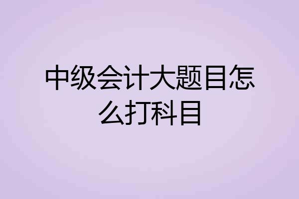 中级会计大题目怎么打科目