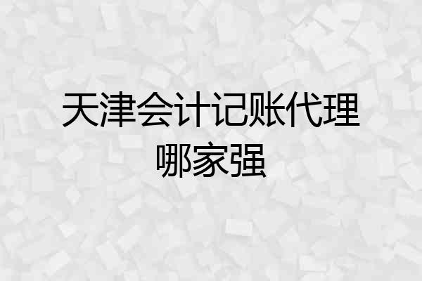天津会计记账代理哪家强