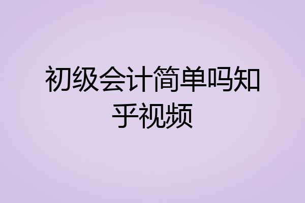 初级会计简单吗知乎视频