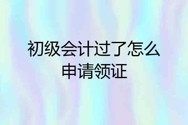 初级会计过了怎么申请领证