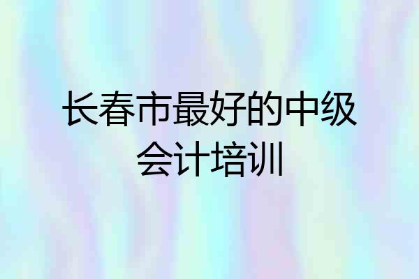 长春市最好的中级会计培训