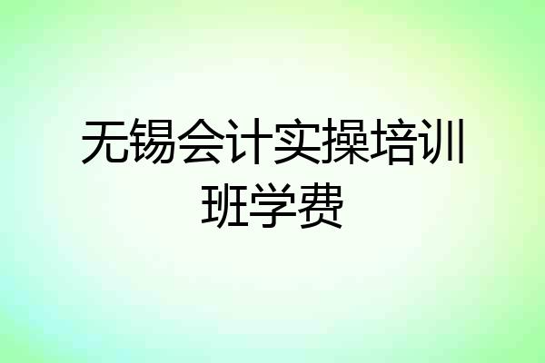 无锡会计实操培训班学费