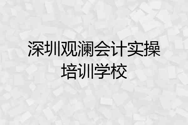 深圳观澜会计实操培训学校