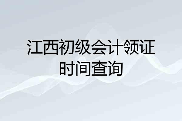 江西初级会计领证时间查询