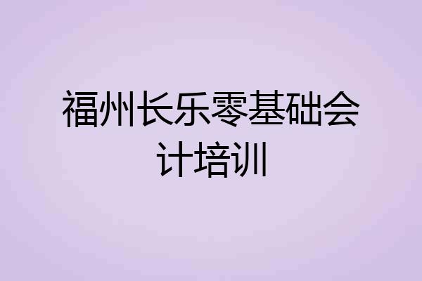 福州长乐零基础会计培训