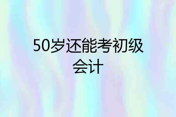 50岁还能考初级会计