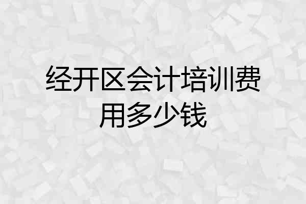 经开区会计培训费用多少钱