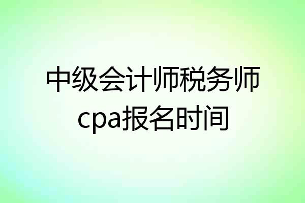 中级会计师税务师cpa报名时间