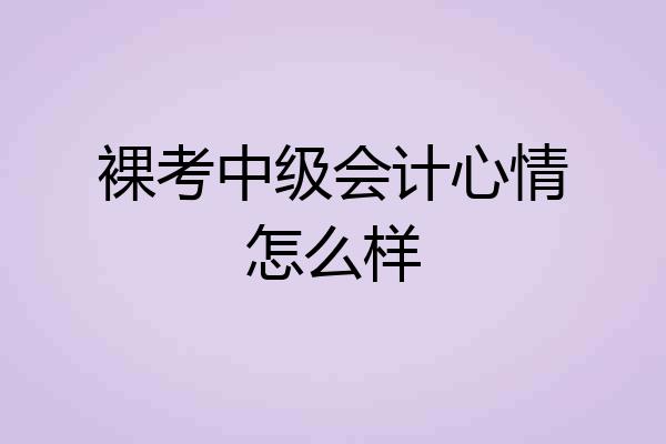 裸考中级会计心情怎么样