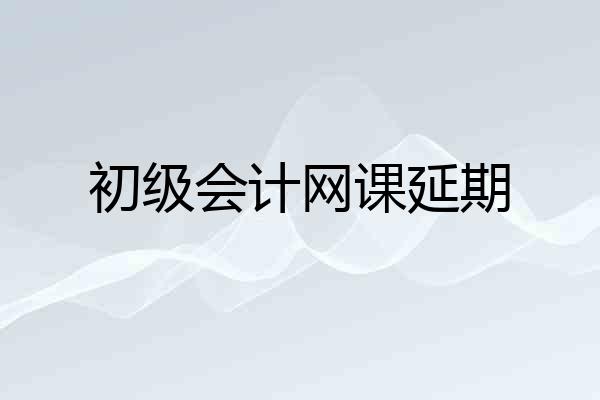 初级会计网课延期