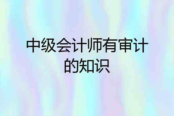 中级会计师有审计的知识
