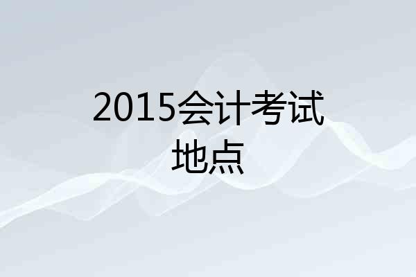 2015会计考试地点