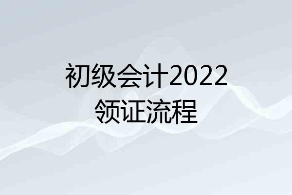 初级会计2022领证流程