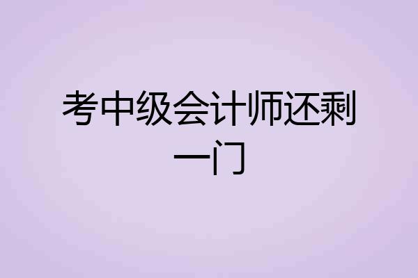 考中级会计师还剩一门