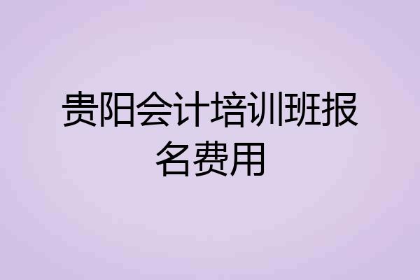 贵阳会计培训班报名费用
