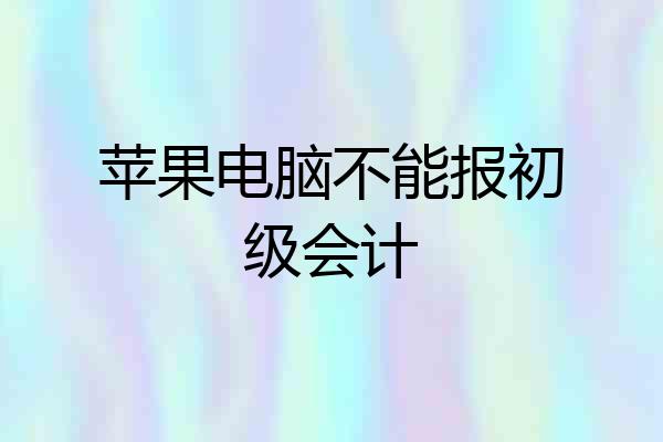 苹果电脑不能报初级会计