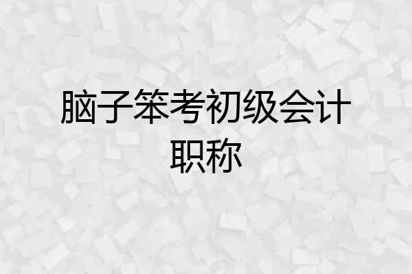 脑子笨考初级会计职称