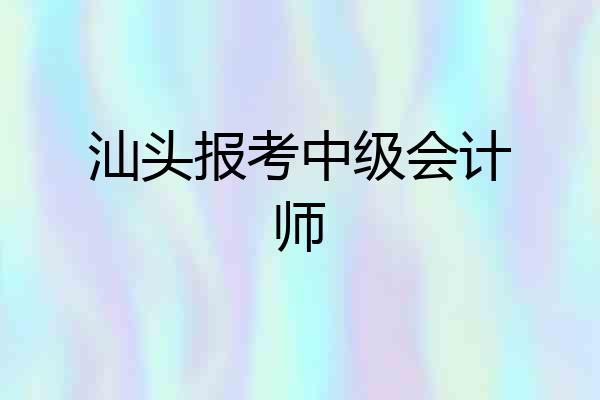汕头报考中级会计师