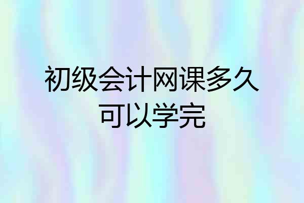初级会计网课多久可以学完