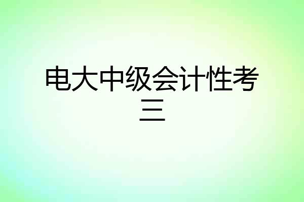 电大中级会计性考三