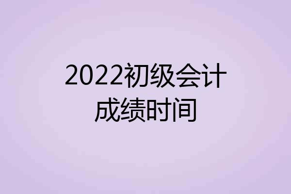 2022初级会计成绩时间