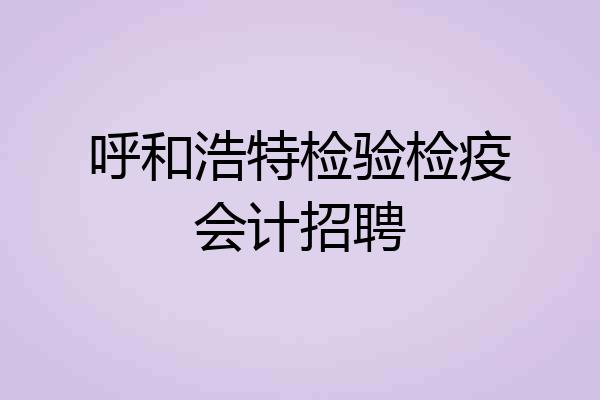 呼和浩特检验检疫会计招聘