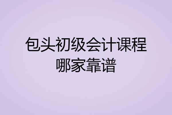 包头初级会计课程哪家靠谱
