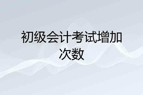 初级会计考试增加次数