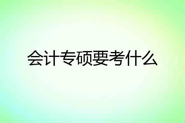 会计专硕要考什么