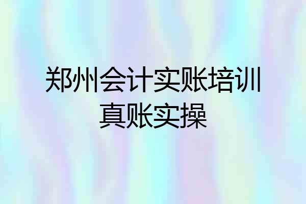 郑州会计实账培训真账实操