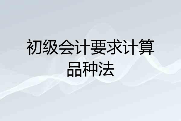 初级会计要求计算品种法