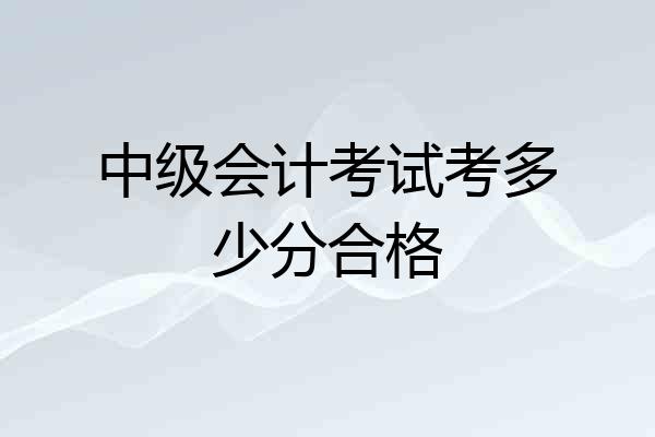 中级会计考试考多少分合格