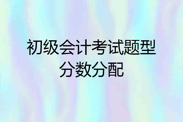 初级会计考试题型分数分配