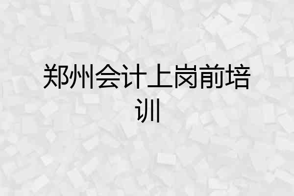 郑州会计上岗前培训