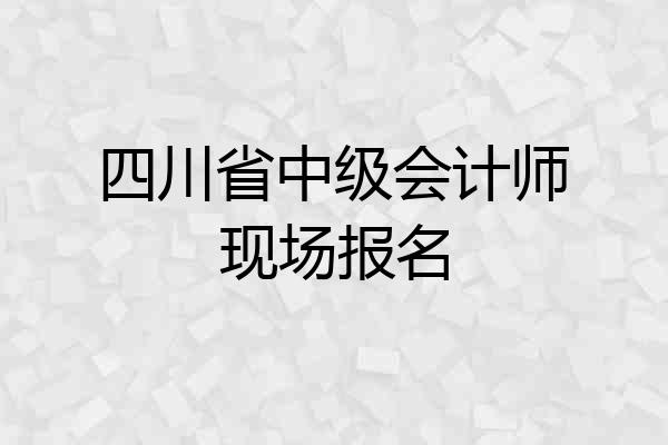 四川省中级会计师现场报名