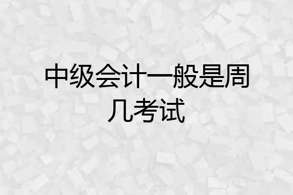 中级会计一般是周几考试