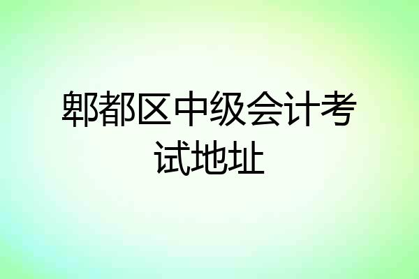 郫都区中级会计考试地址